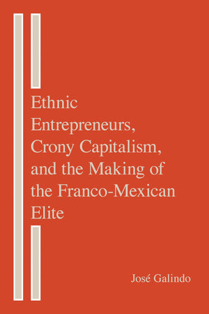 Ethnic Entrepreneurs, Crony Capitalism, And The Making Of The Francomexican Elite,Used