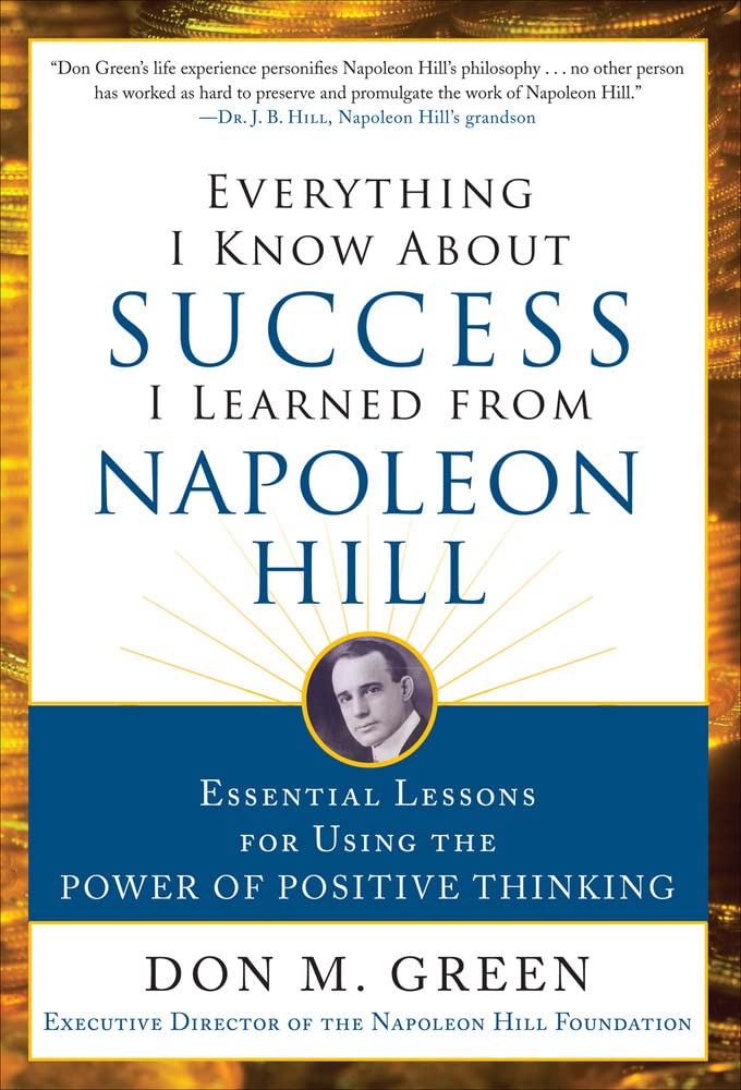 Everything I Know About Success I Learned From Napoleon Hill: Essential Lessons For Using The Power Of Positive Thinking,New