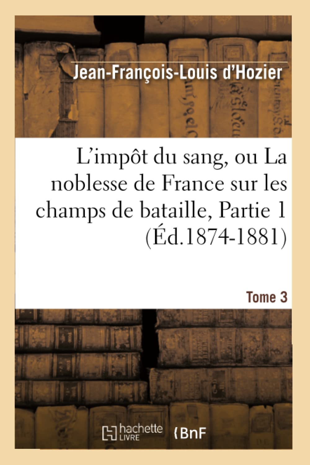 L'Impt Du Sang, Ou La Noblesse De France Sur Les Champs De Bataille. Tome 3, Partie 1 (D.18741881) (Histoire) (French Edition,New
