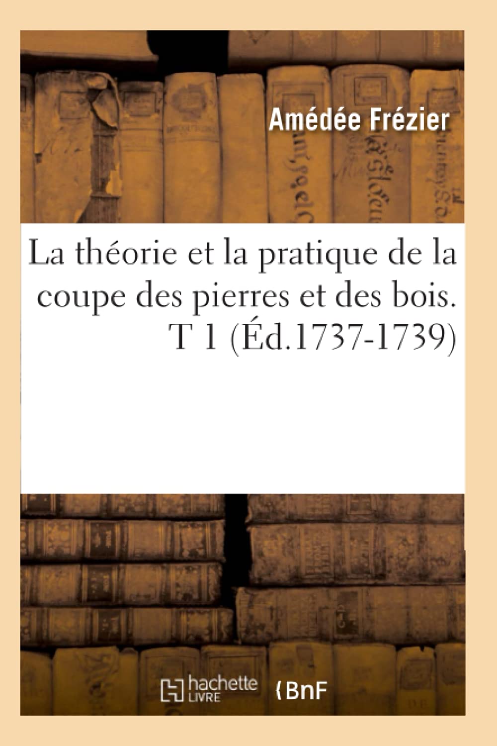 La Thorie Et La Pratique de la Coupe Des Pierres Et Des Bois. T 1 (d.17371739) (Arts) (French Edition),Used