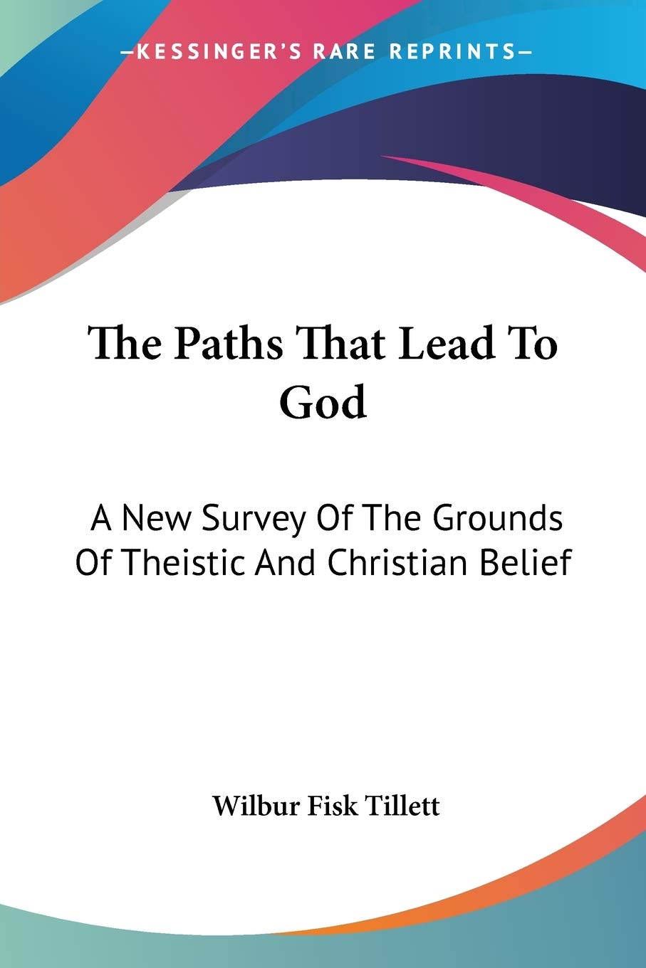 The Paths That Lead To God: A New Survey Of The Grounds Of Theistic And Christian Belief,New
