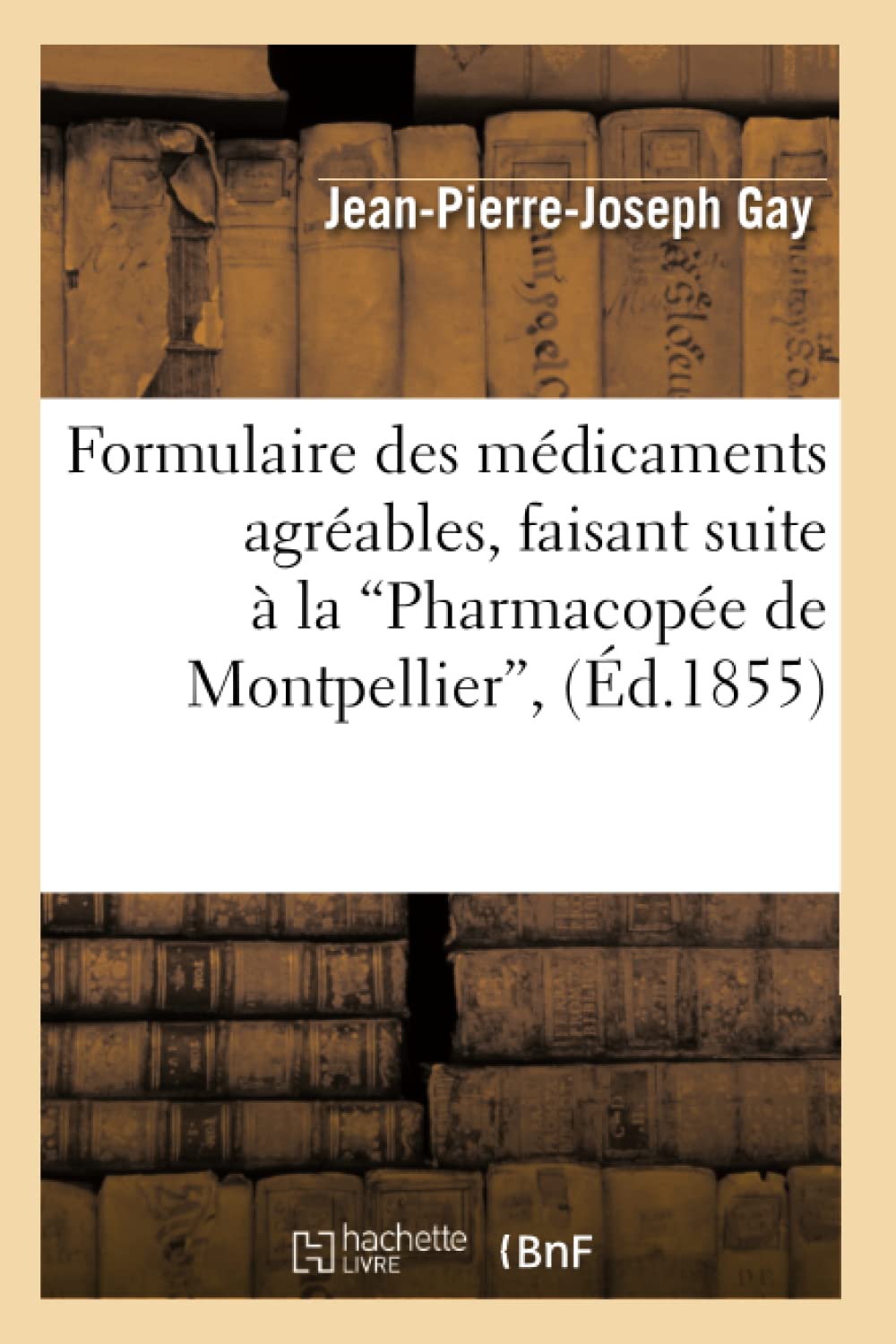 Formulaire Des Mdicaments Agrables, Faisant Suite  La Pharmacope De Montpellier (D.1855) (Sciences) (French Edition),New