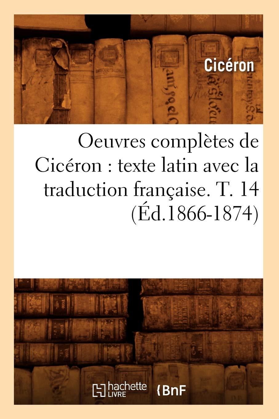 Oeuvres Compltes De Cicron: Texte Latin Avec La Traduction Franaise. T. 14 (D.18661874) (Litterature) (French Edition),New