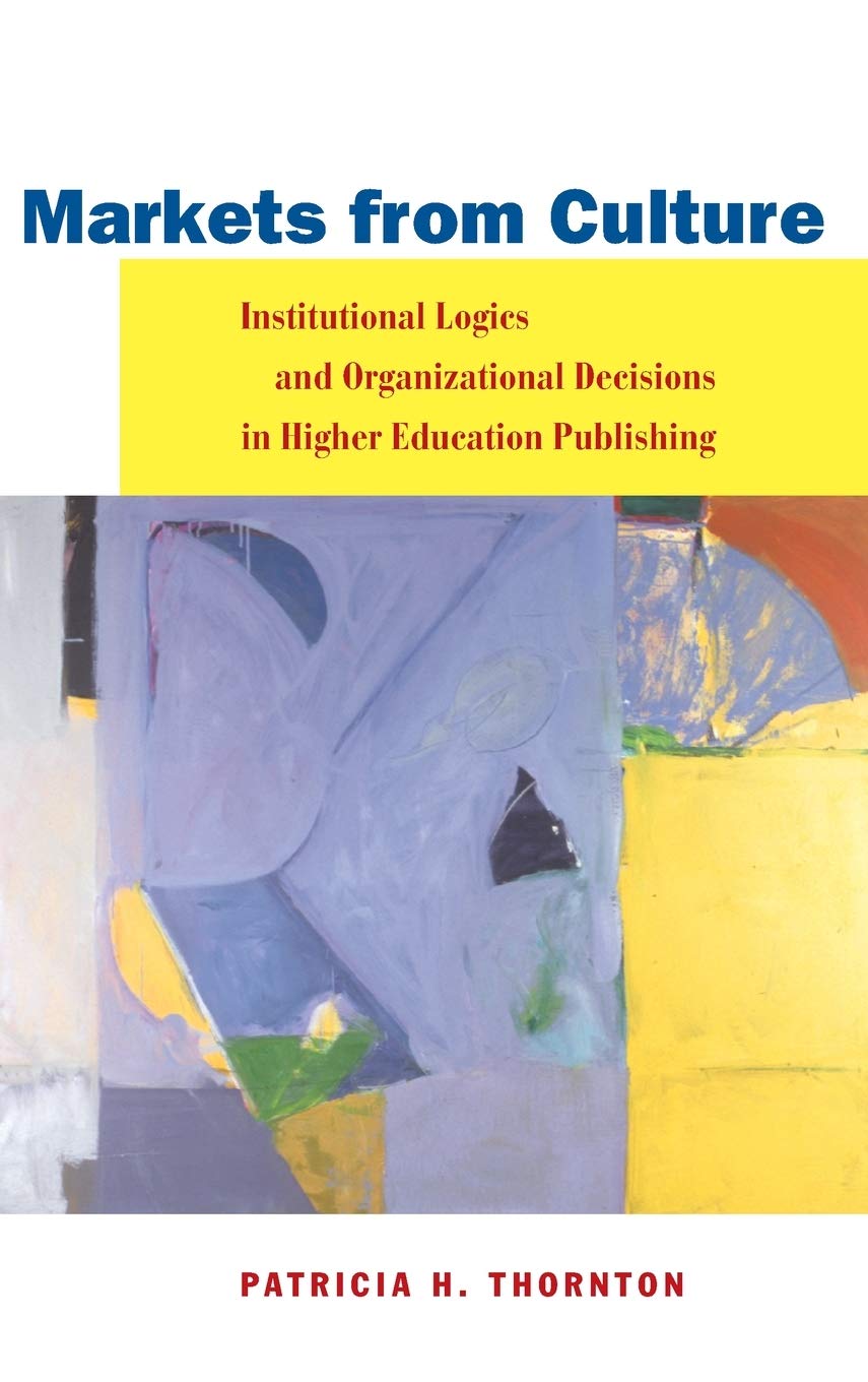 Markets From Culture: Institutional Logics And Organizational Decisions In Higher Education Publishing (Stanford Business Books ,Used