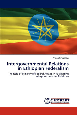 Intergovernmental Relations in Ethiopian Federalism: The Role of Ministry of Federal Affairs in Facilitating Intergovernmental R,Used