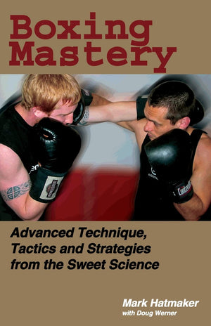 Boxing Mastery: Advanced Technique, Tactics, And Strategies From The Sweet Science