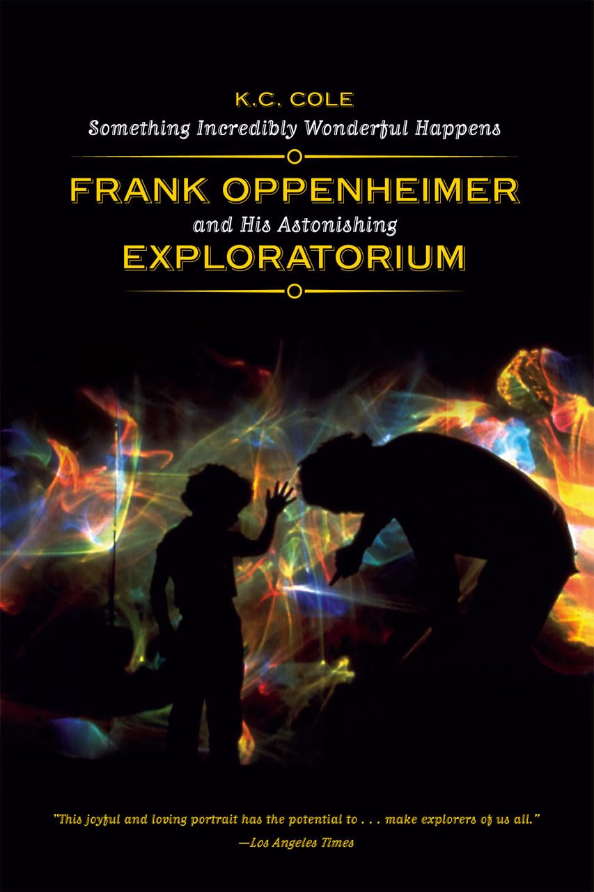 Something Incredibly Wonderful Happens: Frank Oppenheimer And His Astonishing Exploratorium
