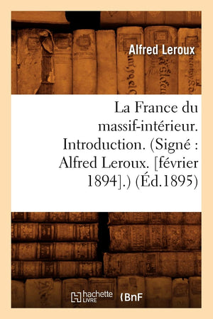 La France Du Massifintrieur. Introduction. (Sign Alfred Leroux. [Fvrier 1894].) (D.1895) (Histoire) (French Edition),New