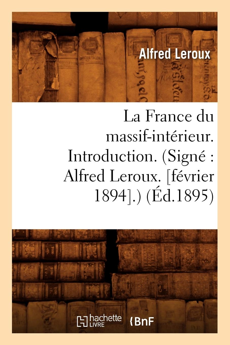 La France Du Massifintrieur. Introduction. (Sign Alfred Leroux. [Fvrier 1894].) (D.1895) (Histoire) (French Edition),New