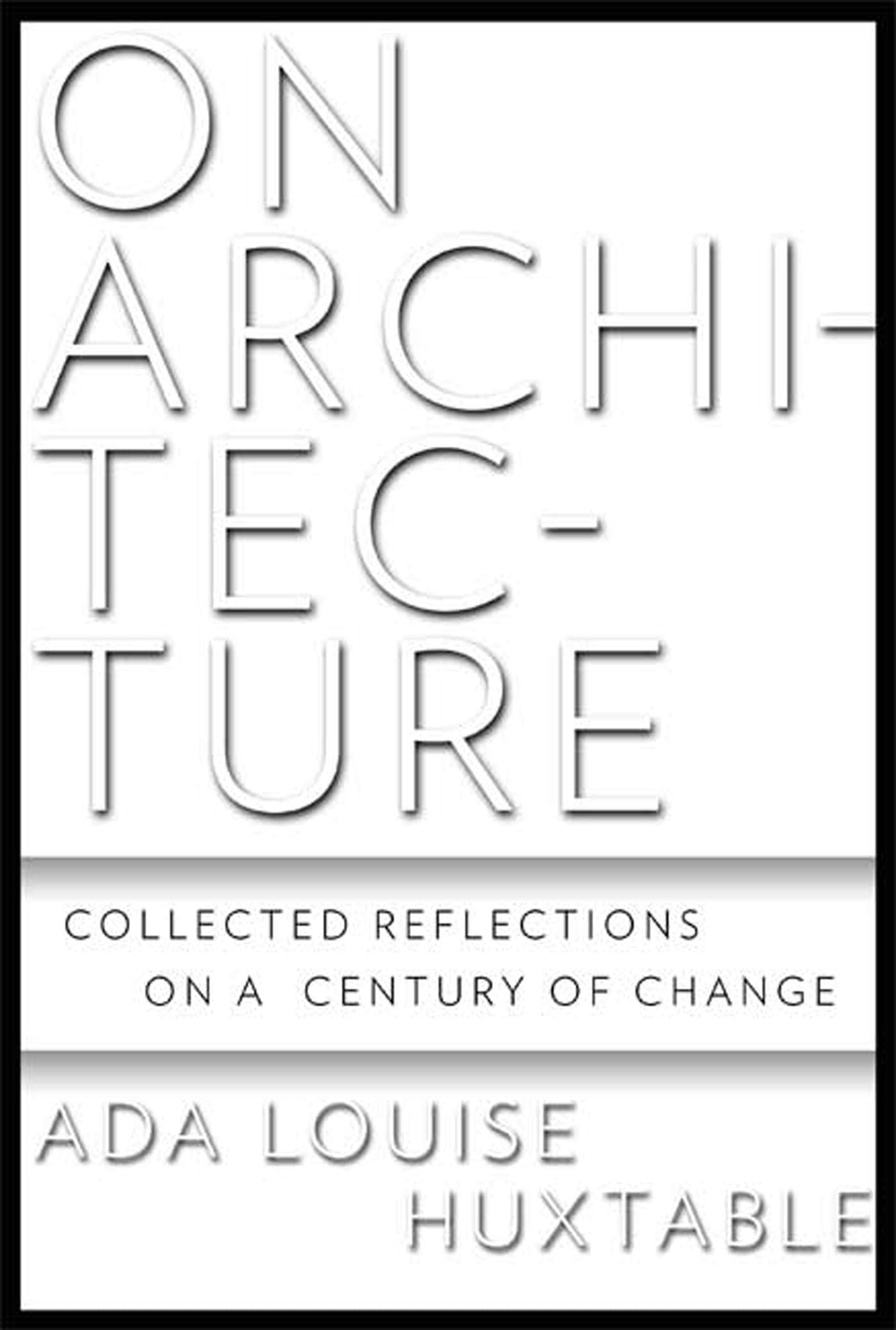 On Architecture: Collected Reflections on a Century of Change,New
