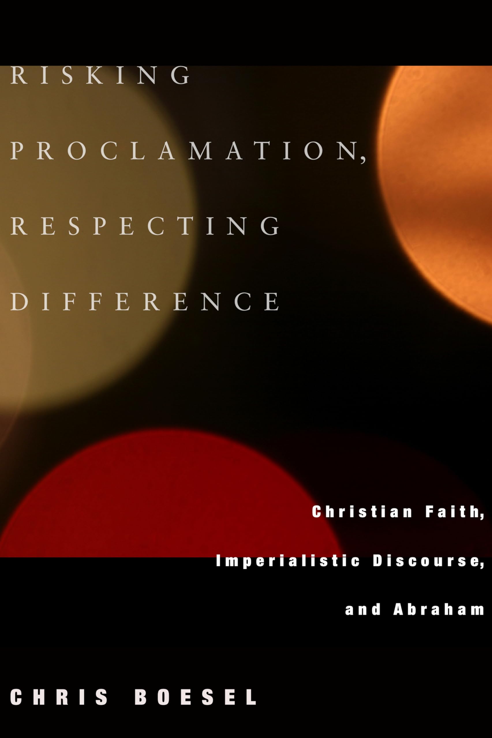 Risking Proclamation, Respecting Difference: Christian Faith, Imperialistic Discourse, And Abraham,Used