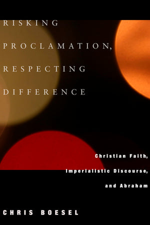 Risking Proclamation, Respecting Difference: Christian Faith, Imperialistic Discourse, And Abraham,Used
