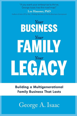 YOUR BUSINESS, YOUR FAMILY, YOUR LEGACY: Building a Multigenerational Family Business That Lasts,Used