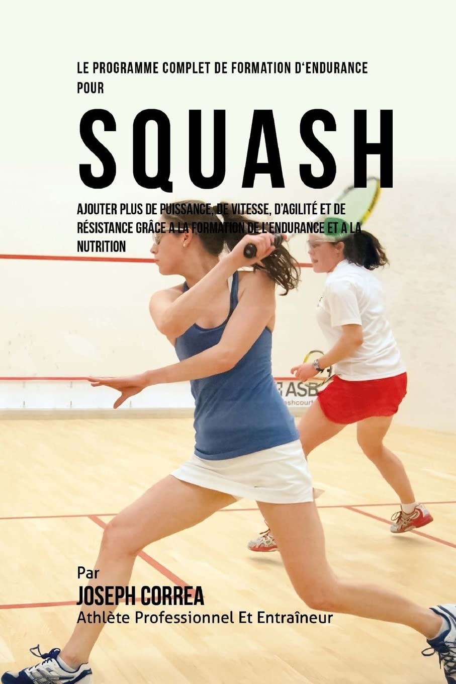Le Programme Complet De Formation D'Endurance Pour Squash: Ajouter Plus De Puissance, De Vitesse, D'agilite Et De Resistance Gra,Used