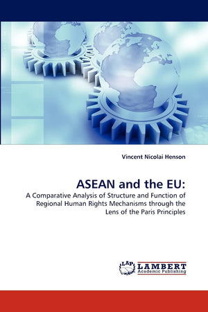 ASEAN and the EU:: A Comparative Analysis of Structure and Function of Regional Human Rights Mechanisms through the Lens of the ,Used