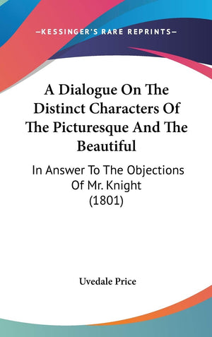 A Dialogue On The Distinct Characters Of The Picturesque And The Beautiful: In Answer To The Objections Of Mr. Knight (1801),New
