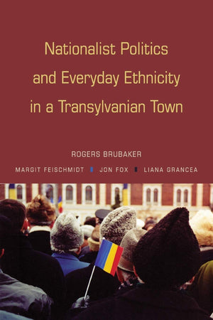 Nationalist Politics and Everyday Ethnicity in a Transylvanian Town,New