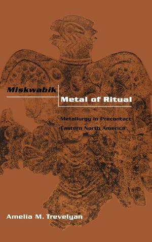 Miskwabik, Metal Of Ritual: Metallurgy In Precontact Eastern North America,New