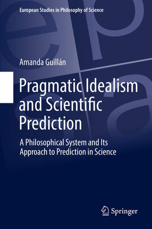 Pragmatic Idealism and Scientific Prediction: A Philosophical System and Its Approach to Prediction in Science (European Studies,Used