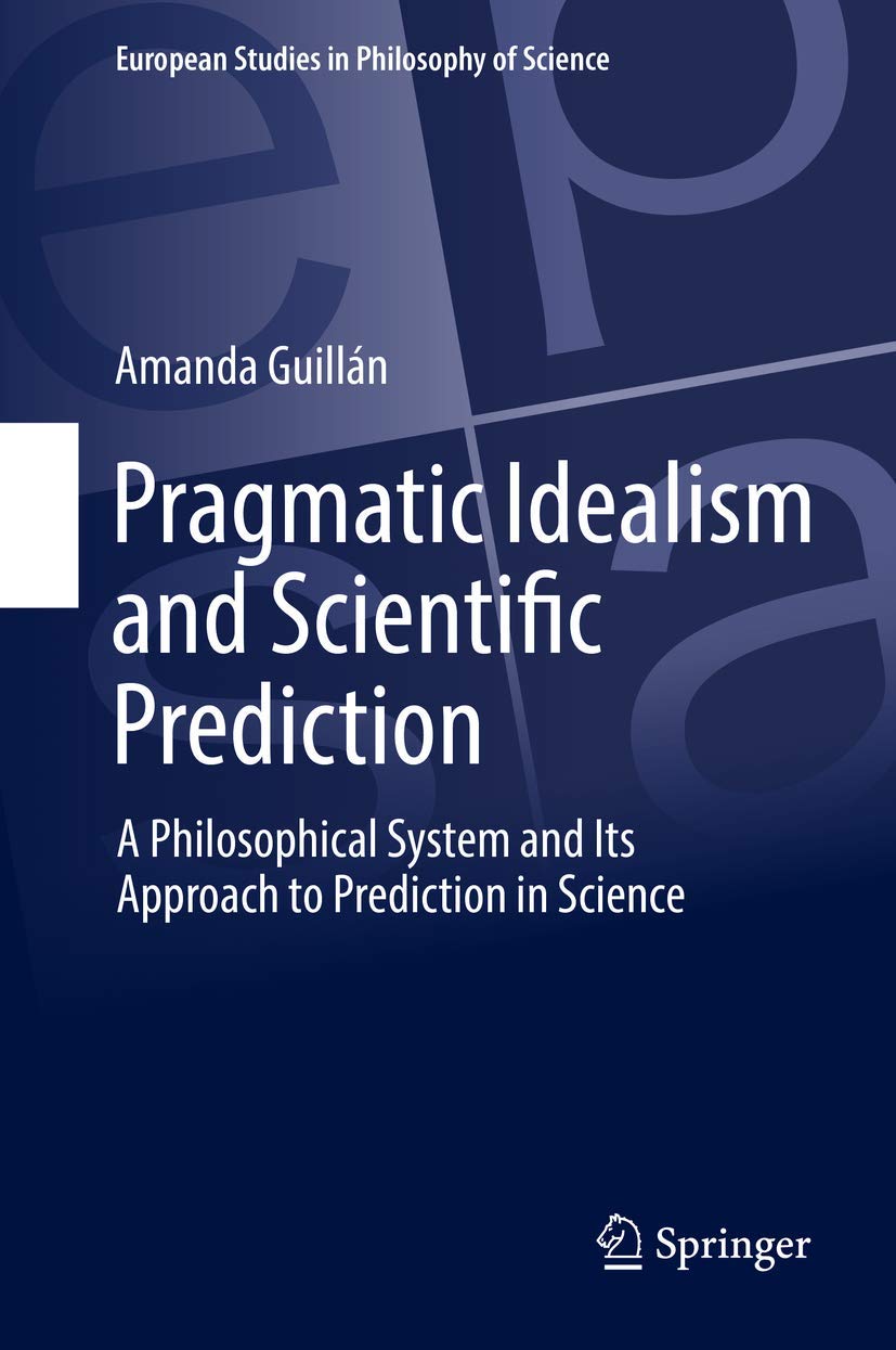 Pragmatic Idealism and Scientific Prediction: A Philosophical System and Its Approach to Prediction in Science (European Studies,Used