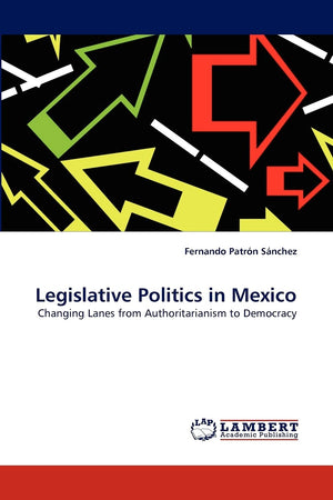 Legislative Politics in Mexico: Changing Lanes from Authoritarianism to Democracy,New