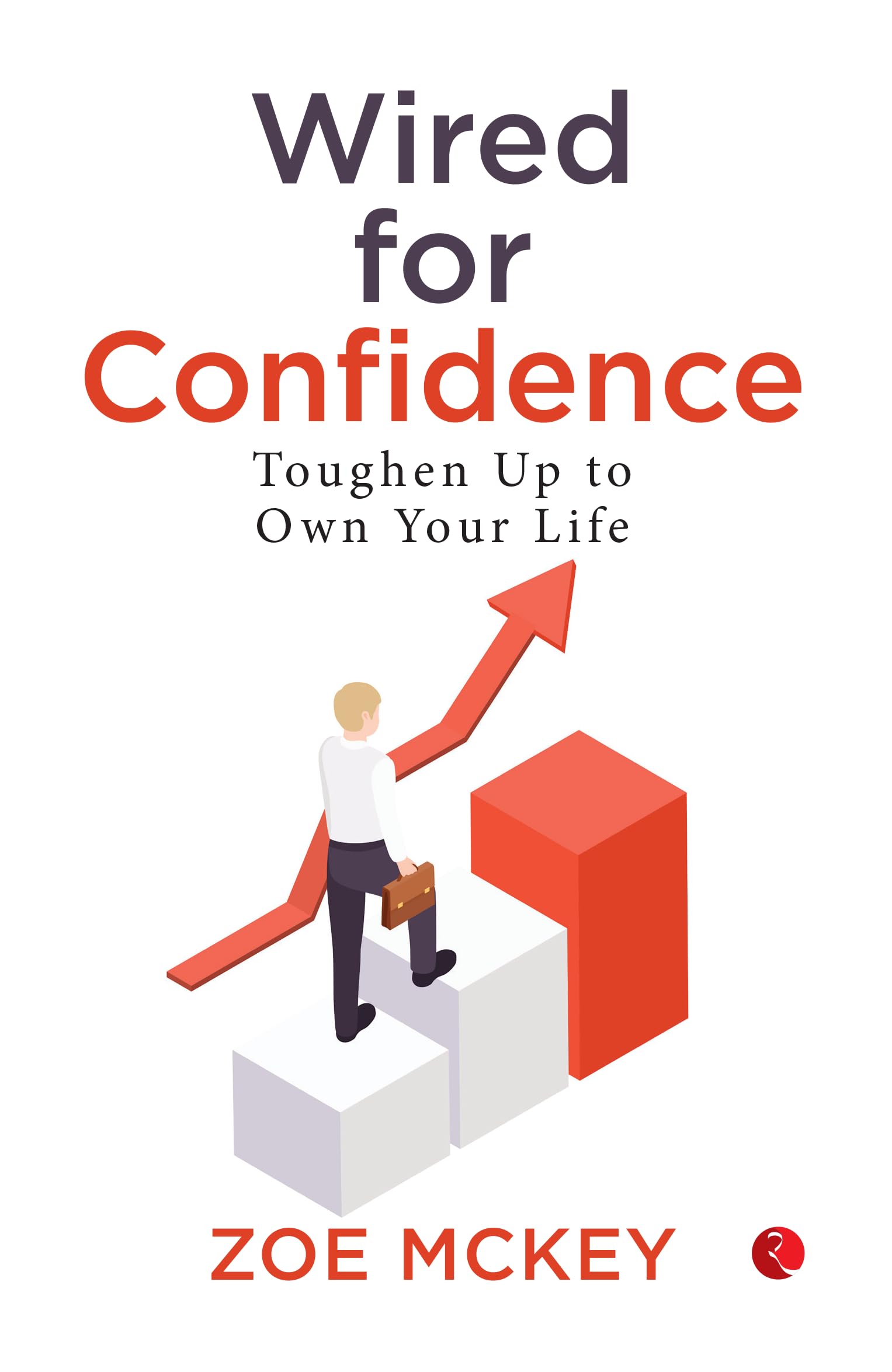 Wired For Confidence : Toughen Up To Own Your Life