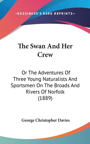 The Swan And Her Crew: Or The Adventures Of Three Young Naturalists And Sportsmen On The Broads And Rivers Of Norfolk (1889),New