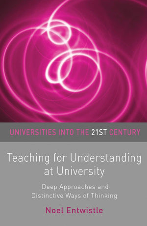 Teaching For Understanding At University: Deep Approaches And Distinctive Ways Of Thinking (Universities Into The 21St Century,