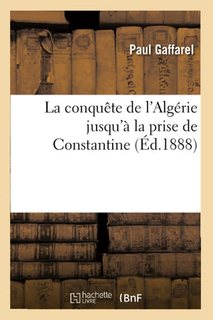 La Conqute De L'Algrie Jusqu' La Prise De Constantine (D.1888) (Histoire) (French Edition),New