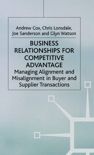 Business Relationships for Competitive Advantage: Managing Alignment and Misalignment in Buyer and Supplier Transactions,New