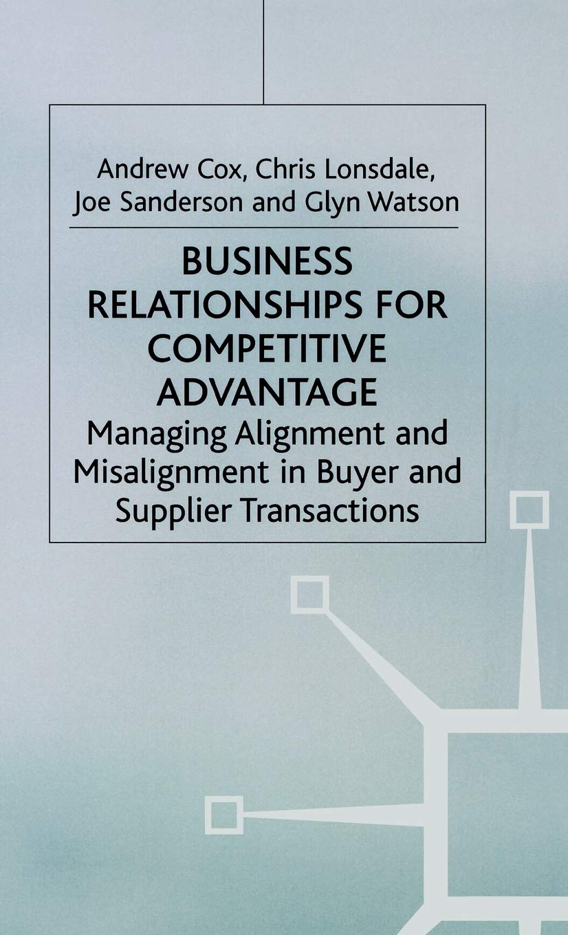 Business Relationships for Competitive Advantage: Managing Alignment and Misalignment in Buyer and Supplier Transactions,New