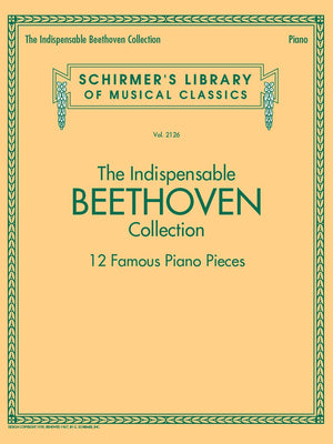 The Indispensable Beethoven Collection  12 Famous Piano Pieces: Schirmer's Library of Musical Classics Vol. 2126,New