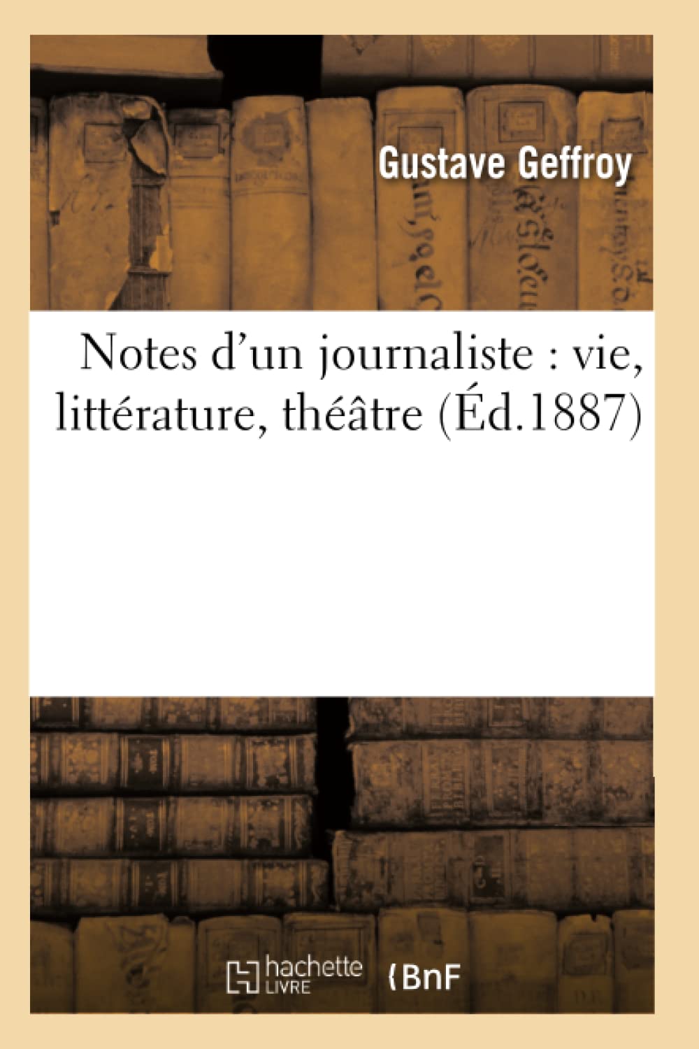 Notes D'Un Journaliste: Vie, Littrature, Thtre (D.1887) (Litterature) (French Edition),New