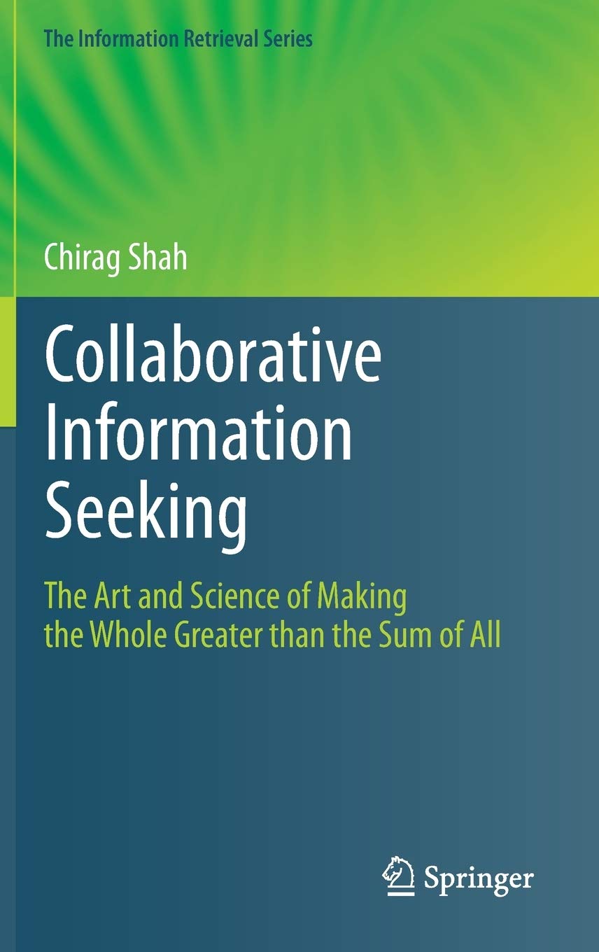Collaborative Information Seeking: The Art and Science of Making the Whole Greater than the Sum of All (The Information Retrieva,New