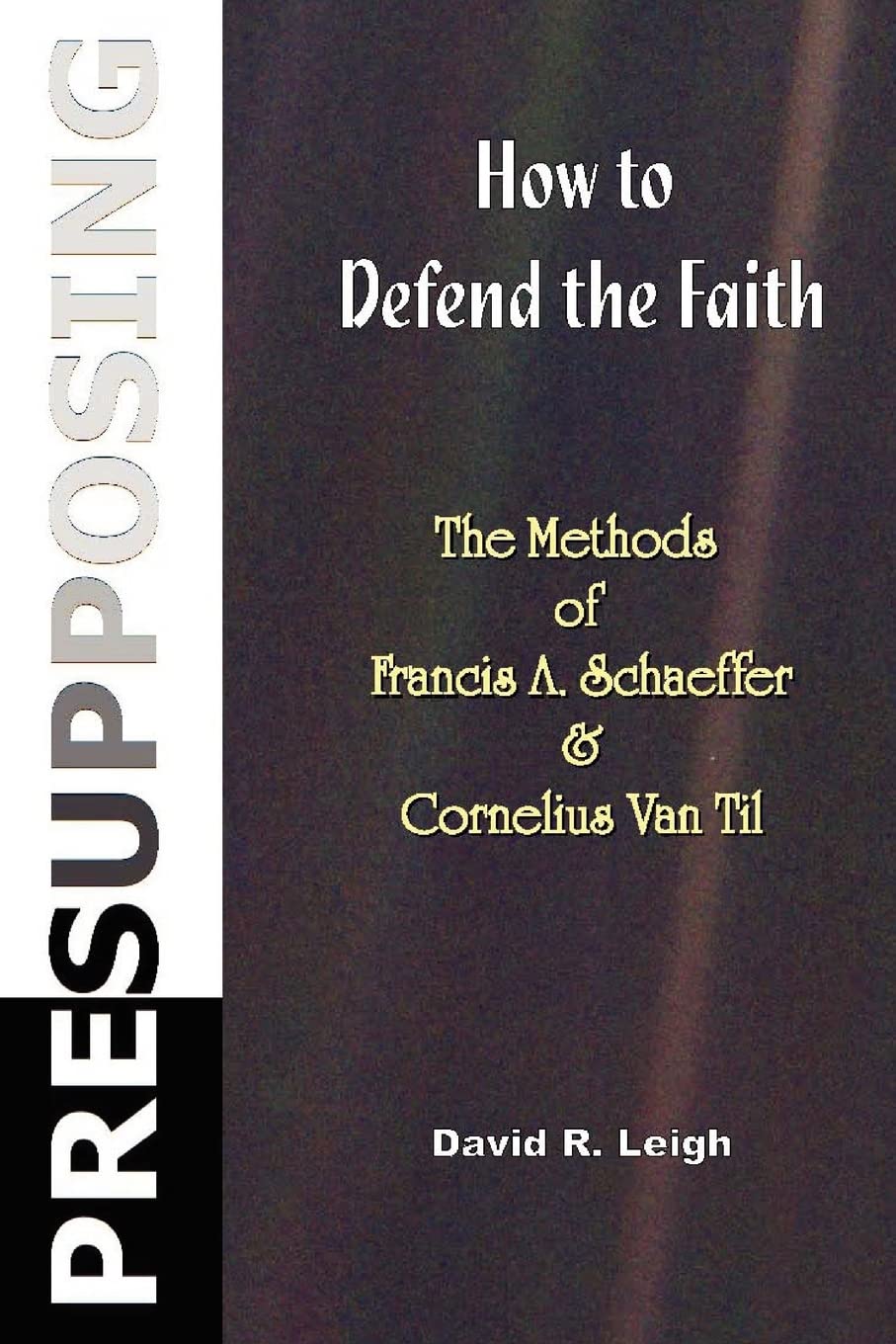 Presupposing: How To Defend The Faith: The Methods Of Francis A. Schaeffer & Cornelius Van Til,Used