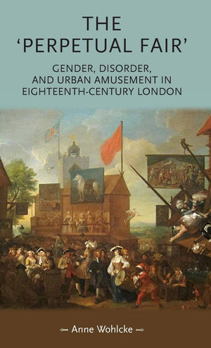 The 'perpetual fair': Gender, disorder, and urban amusement in eighteenthcentury London (Gender in History),Used
