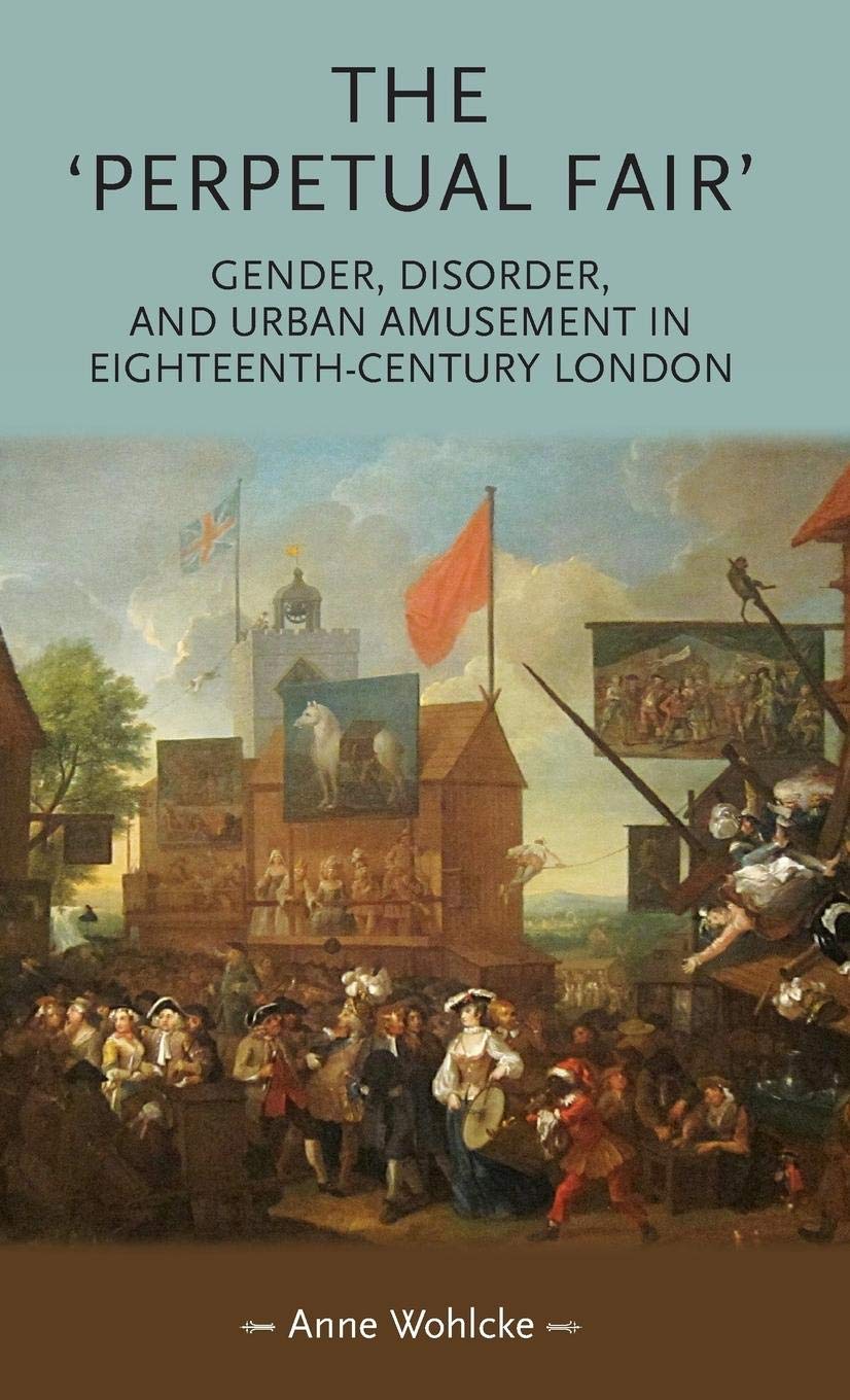 The 'perpetual fair': Gender, disorder, and urban amusement in eighteenthcentury London (Gender in History),Used