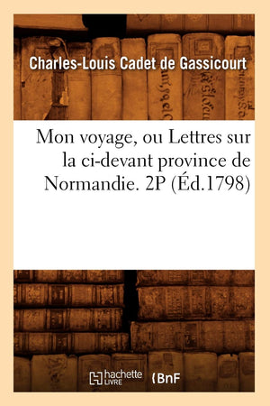 Mon Voyage, Ou Lettres Sur La Cidevant Province De Normandie. 2P (D.1798) (Histoire) (French Edition),New