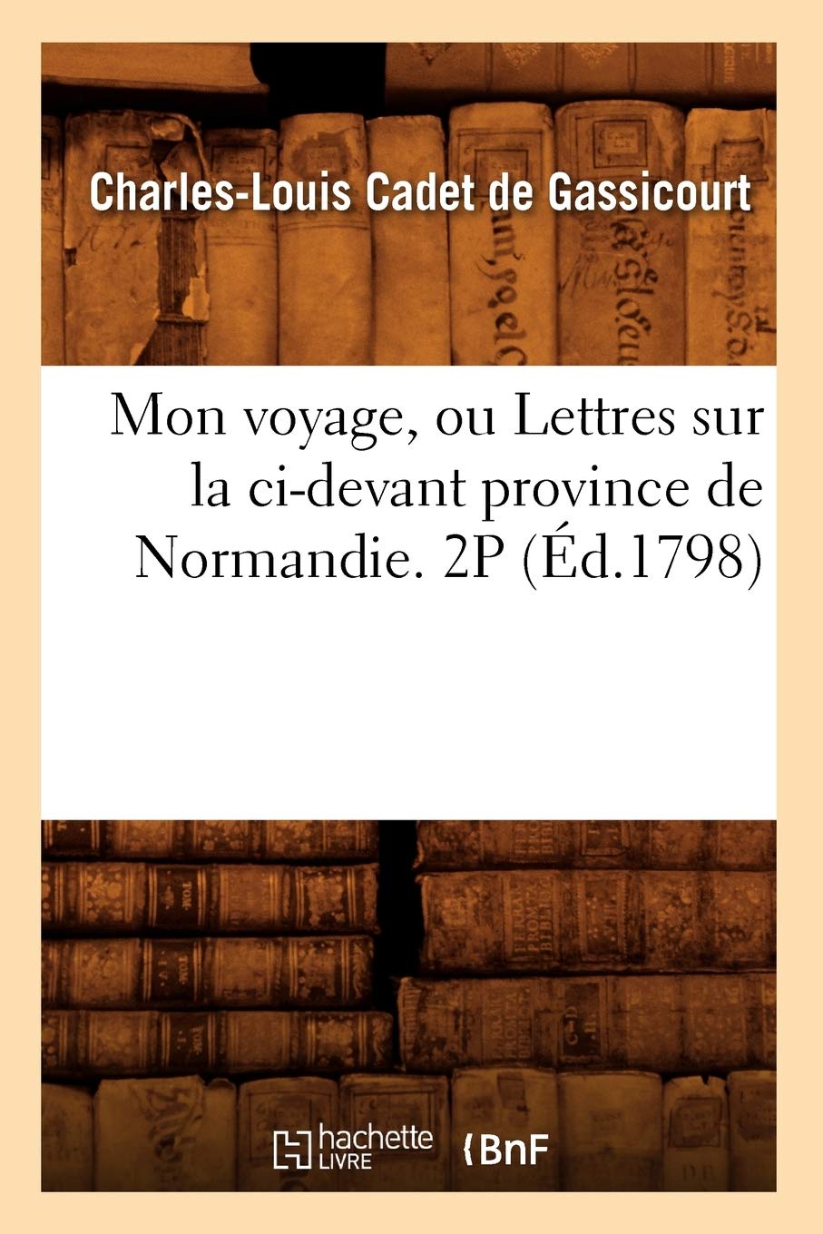 Mon Voyage, Ou Lettres Sur La Cidevant Province De Normandie. 2P (D.1798) (Histoire) (French Edition),New