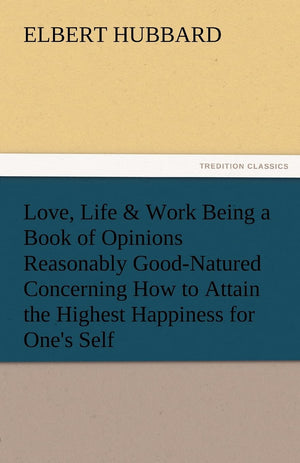 Love, Life & Work Being a Book of Opinions Reasonably GoodNatured Concerning How to Attain the Highest Happiness for One's Self,Used