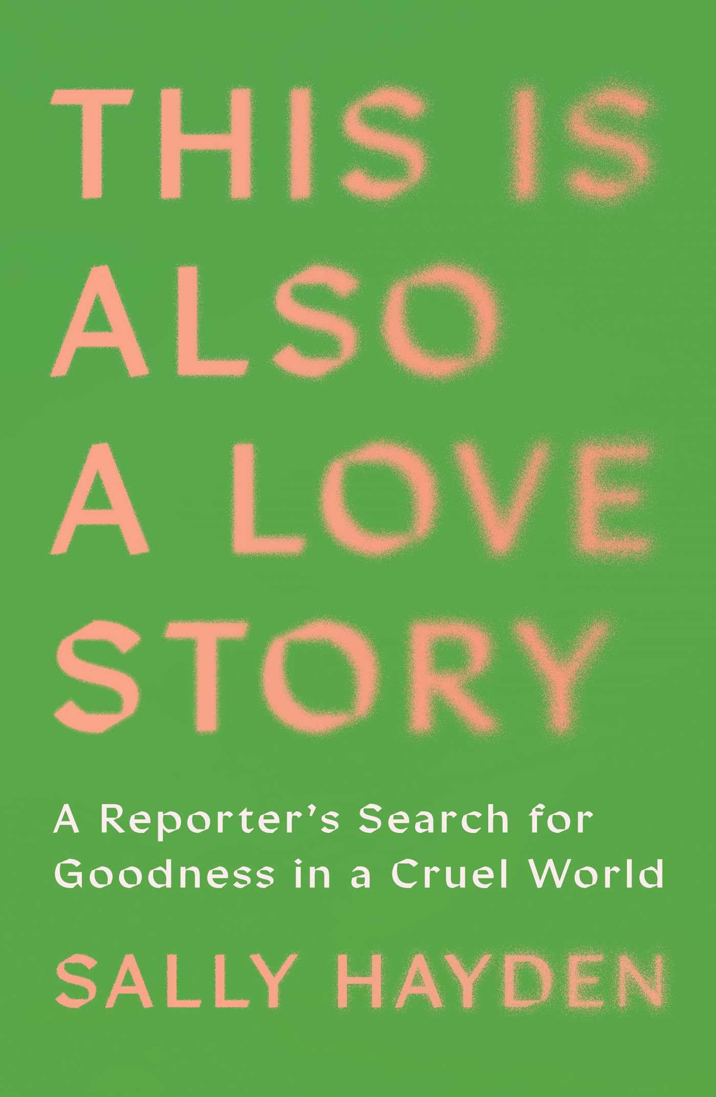 This Is Also A Love Story: A ReporterS Search For Goodness In A Cruel World