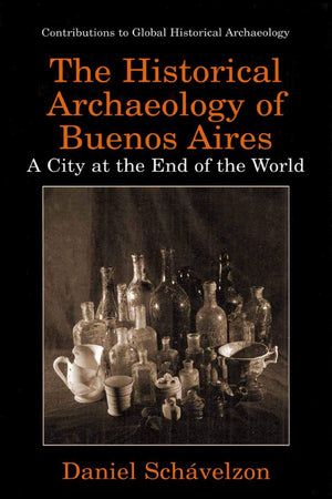 The Historical Archaeology of Buenos Aires: A City at the End of the World (Contributions To Global Historical Archaeology),Used