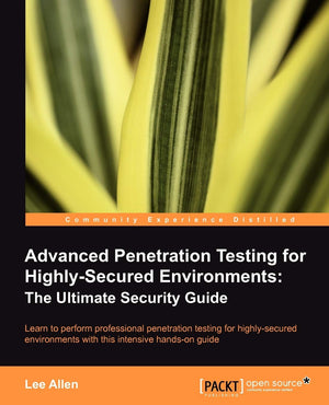 Advanced Penetration Testing for HighlySecured Environments: The Ultimate Security Guide: Learn to perform professional penetra,New