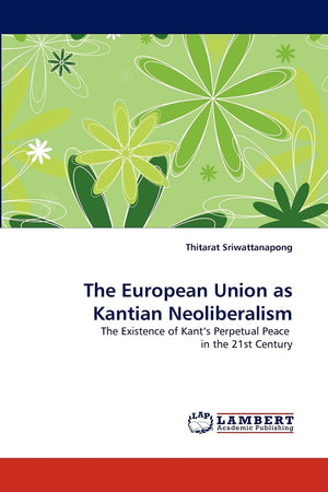The European Union as Kantian Neoliberalism: The Existence of Kant's Perpetual Peace in the 21st Century,Used
