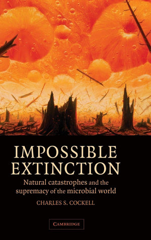 Impossible Extinction: Natural Catastrophes and the Supremacy of the Microbial World,Used
