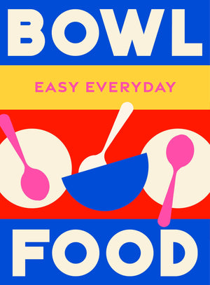 Bowl Food: 180 Simple TripleTested Recipes (Easy Everyday)