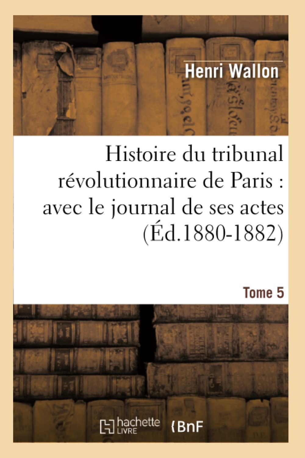 Histoire Du Tribunal Rvolutionnaire De Paris: Avec Le Journal De Ses Actes. Tome 5 (D.18801882) (French Edition),Used