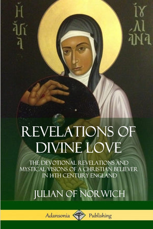 Revelations of Divine Love: The Devotional Revelations and Mystical Visions of a Christian Believer in 14th Century England