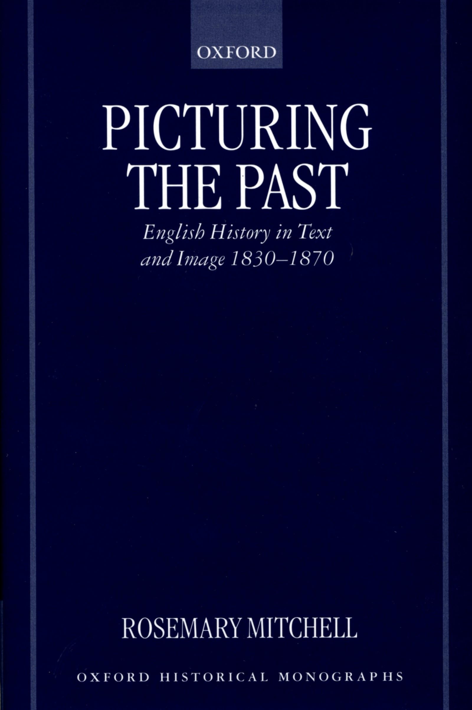 Picturing the Past: English History in Text and Image, 18301870 (Oxford Historical Monographs),Used