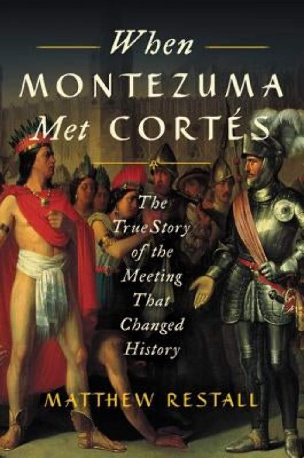 When Montezuma Met Corts: The True Story Of The Meeting That Changed History